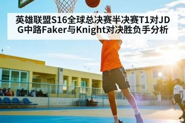 英雄联盟S16全球总决赛半决赛T1对JDG中路Faker与Knight对决胜负手分析
